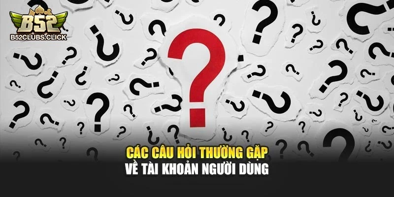 Các câu hỏi thường gặp về tài khoản người dùng Các câu hỏi thường gặp về tài khoản người dùng