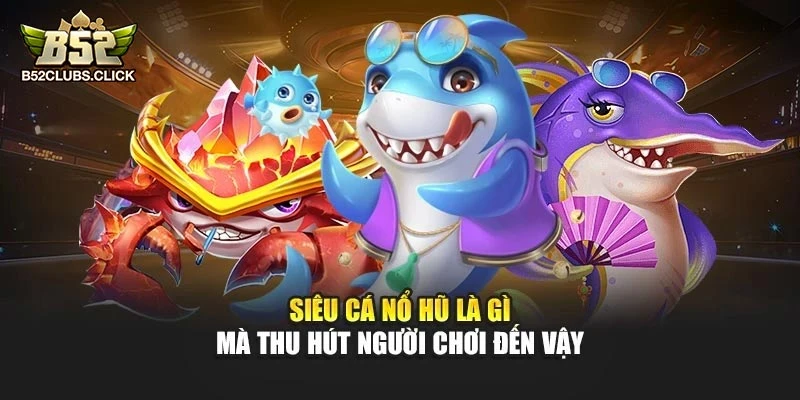 Siêu Cá Nổ Hũ là gì mà thu hút người chơi đến vậy Siêu Cá Nổ Hũ là gì mà thu hút người chơi đến vậy