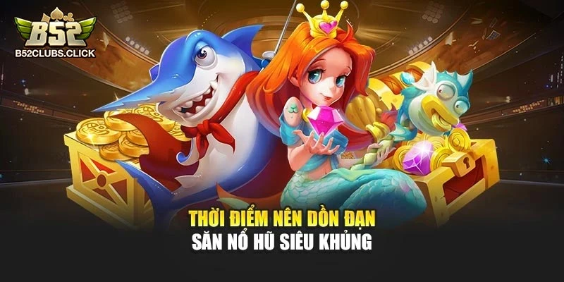 Thời điểm nên dồn đạn săn nổ hũ siêu khủng Thời điểm nên dồn đạn săn nổ hũ siêu khủng