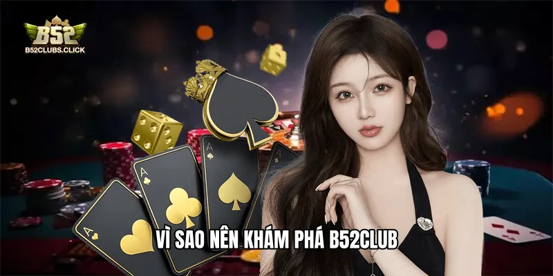 Vì sao nên khám phá B52club